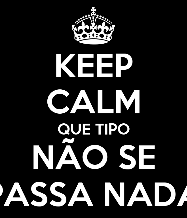 keep-calm-que-tipo-não-se-passa-nada.png